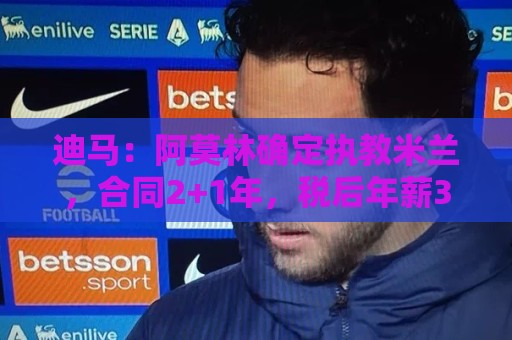 迪马：阿莫林确定执教米兰，合同2+1年，税后年薪350万欧+奖金