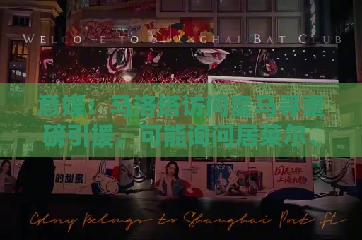 意媒:马洛塔访问皇马寻重磅引援,可能询问居莱尔、罗德里戈等人 意媒:马洛塔访问皇马寻重磅引援,可能询问居莱尔、罗德里戈等人