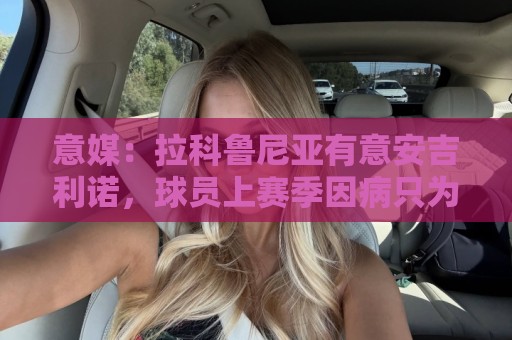 意媒：拉科鲁尼亚有意安吉利诺，球员上赛季因病只为罗马出场9次